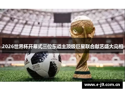 2026世界杯开幕式三位东道主顶级巨星联合献艺盛大亮相 2026世界杯开幕式三位东道主顶级巨星联合献艺盛大亮相