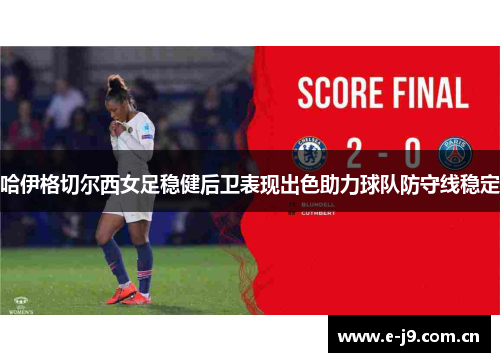 哈伊格切尔西女足稳健后卫表现出色助力球队防守线稳定