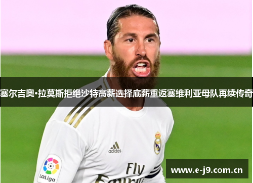 塞尔吉奥·拉莫斯拒绝沙特高薪选择底薪重返塞维利亚母队再续传奇 塞尔吉奥·拉莫斯拒绝沙特高薪选择底薪重返塞维利亚母队再续传奇